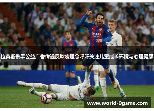 拉莫斯携手公益广告传递反欺凌理念呼吁关注儿童成长环境与心理健康 拉莫斯携手公益广告传递反欺凌理念呼吁关注儿童成长环境与心理健康