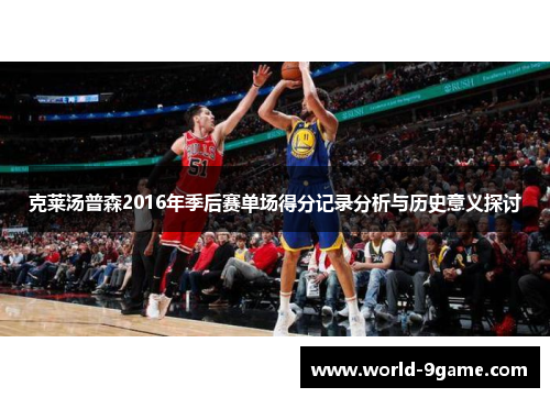 克莱汤普森2016年季后赛单场得分记录分析与历史意义探讨 克莱汤普森2016年季后赛单场得分记录分析与历史意义探讨
