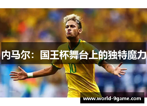 内马尔:国王杯舞台上的独特魔力 内马尔:国王杯舞台上的独特魔力