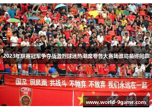 2023年联赛冠军争夺战激烈球迷热潮席卷各大赛场谁将最终问鼎