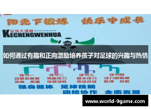 如何通过有趣和正向激励培养孩子对足球的兴趣与热情 如何通过有趣和正向激励培养孩子对足球的兴趣与热情