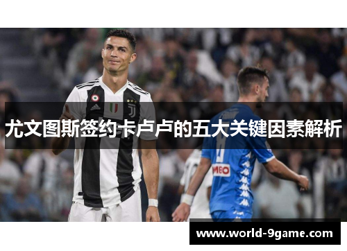 尤文图斯签约卡卢卢的五大关键因素解析 尤文图斯签约卡卢卢的五大关键因素解析