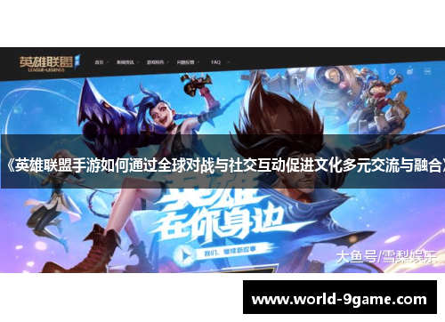 《英雄联盟手游如何通过全球对战与社交互动促进文化多元交流与融合》 《英雄联盟手游如何通过全球对战与社交互动促进文化多元交流与融合》