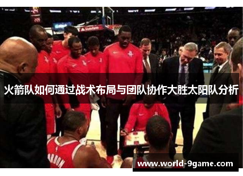 火箭队如何通过战术布局与团队协作大胜太阳队分析 火箭队如何通过战术布局与团队协作大胜太阳队分析