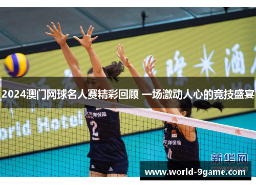 2024澳门网球名人赛精彩回顾 一场激动人心的竞技盛宴 2024澳门网球名人赛精彩回顾 一场激动人心的竞技盛宴