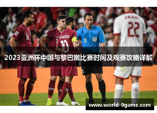 2023亚洲杯中国与黎巴嫩比赛时间及观赛攻略详解