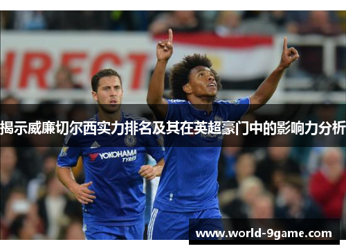 揭示威廉切尔西实力排名及其在英超豪门中的影响力分析 揭示威廉切尔西实力排名及其在英超豪门中的影响力分析