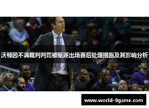 沃顿因不满裁判判罚被驱逐出场赛后处理措施及其影响分析 沃顿因不满裁判判罚被驱逐出场赛后处理措施及其影响分析