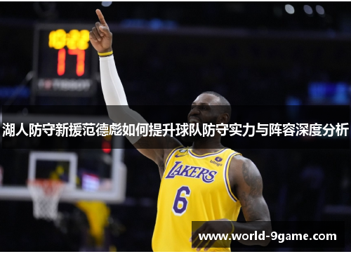 湖人防守新援范德彪如何提升球队防守实力与阵容深度分析 湖人防守新援范德彪如何提升球队防守实力与阵容深度分析