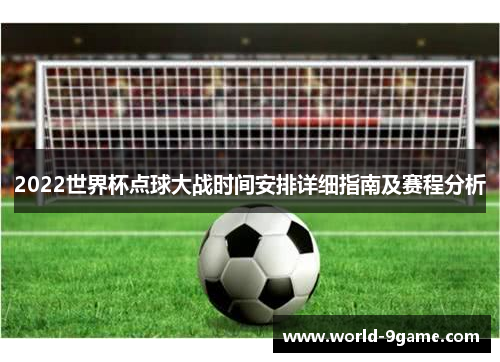 2022世界杯点球大战时间安排详细指南及赛程分析