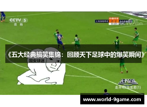 《五大经典搞笑集锦:回顾天下足球中的爆笑瞬间》 《五大经典搞笑集锦:回顾天下足球中的爆笑瞬间》