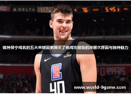 佩特曼宁成名的五大关键因素揭示了他成功背后的深层次原因与独特魅力