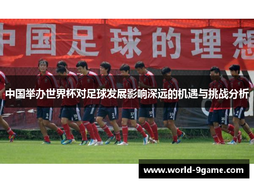中国举办世界杯对足球发展影响深远的机遇与挑战分析
