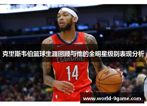 克里斯韦伯篮球生涯回顾与他的全明星级别表现分析 克里斯韦伯篮球生涯回顾与他的全明星级别表现分析
