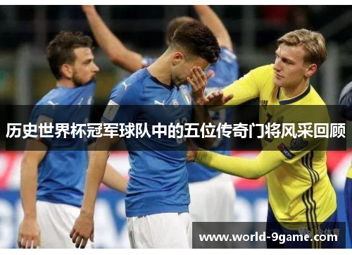 历史世界杯冠军球队中的五位传奇门将风采回顾