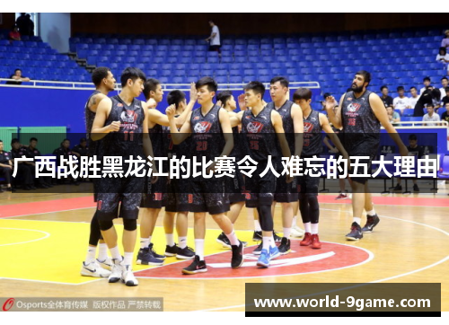 广西战胜黑龙江的比赛令人难忘的五大理由