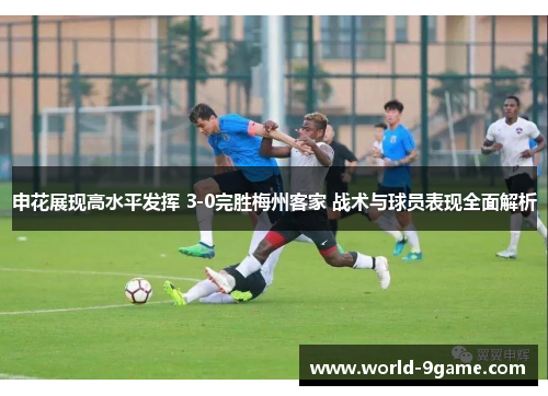 申花展现高水平发挥 3-0完胜梅州客家 战术与球员表现全面解析