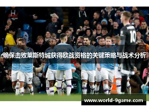 确保击败莱斯特城获得欧战资格的关键策略与战术分析