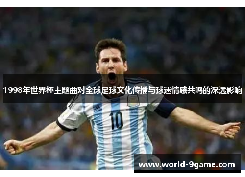 1998年世界杯主题曲对全球足球文化传播与球迷情感共鸣的深远影响