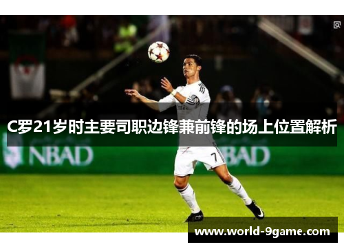 C罗21岁时主要司职边锋兼前锋的场上位置解析