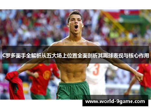 C罗多面手全解析从五大场上位置全面剖析其踢球表现与核心作用
