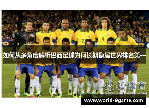 如何从多角度解析巴西足球为何长期稳居世界排名第一