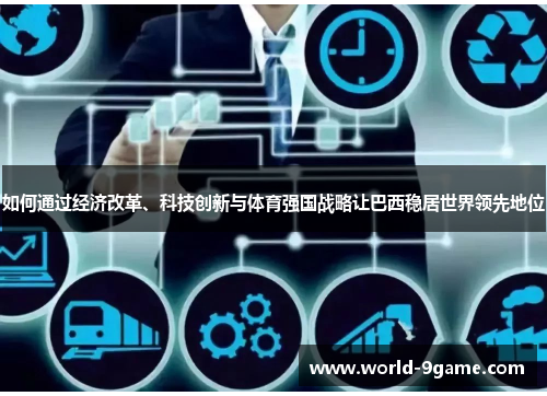 如何通过经济改革、科技创新与体育强国战略让巴西稳居世界领先地位 如何通过经济改革、科技创新与体育强国战略让巴西稳居世界领先地位