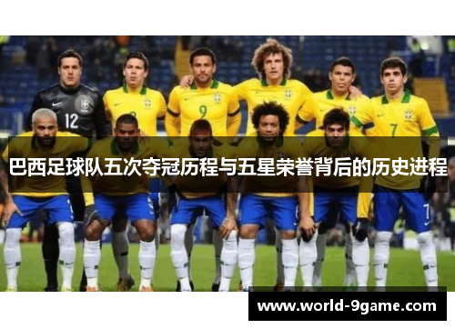 巴西足球队五次夺冠历程与五星荣誉背后的历史进程