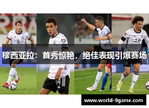 穆西亚拉:首秀惊艳,绝佳表现引爆赛场 穆西亚拉:首秀惊艳,绝佳表现引爆赛场