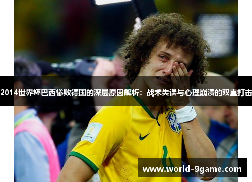 2014世界杯巴西惨败德国的深层原因解析：战术失误与心理崩溃的双重打击
