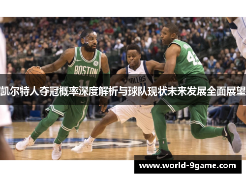 凯尔特人夺冠概率深度解析与球队现状未来发展全面展望