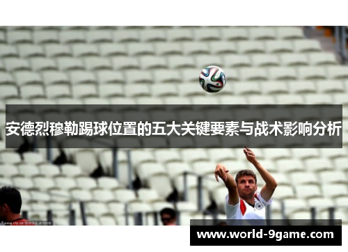 安德烈穆勒踢球位置的五大关键要素与战术影响分析 安德烈穆勒踢球位置的五大关键要素与战术影响分析