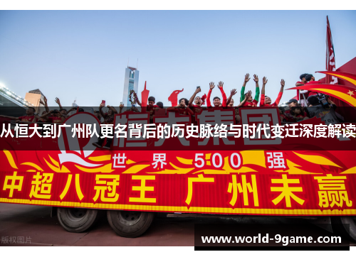从恒大到广州队更名背后的历史脉络与时代变迁深度解读
