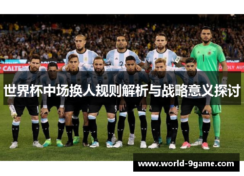 世界杯中场换人规则解析与战略意义探讨 世界杯中场换人规则解析与战略意义探讨