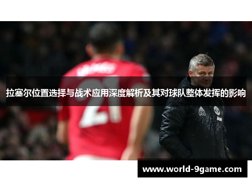 拉塞尔位置选择与战术应用深度解析及其对球队整体发挥的影响 拉塞尔位置选择与战术应用深度解析及其对球队整体发挥的影响