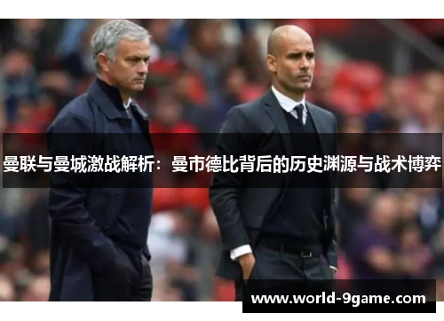 曼联与曼城激战解析：曼市德比背后的历史渊源与战术博弈