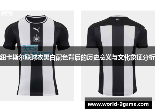 纽卡斯尔联球衣黑白配色背后的历史意义与文化象征分析