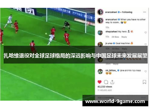 扎哈维退役对全球足球格局的深远影响与中国足球未来发展展望 扎哈维退役对全球足球格局的深远影响与中国足球未来发展展望