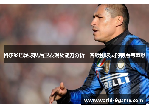 科尔多巴足球队后卫表现及能力分析：各级别球员的特点与贡献