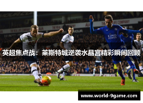 英超焦点战:莱斯特城逆袭水晶宫精彩瞬间回顾 英超焦点战:莱斯特城逆袭水晶宫精彩瞬间回顾