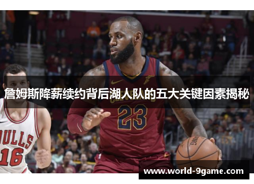 詹姆斯降薪续约背后湖人队的五大关键因素揭秘 詹姆斯降薪续约背后湖人队的五大关键因素揭秘