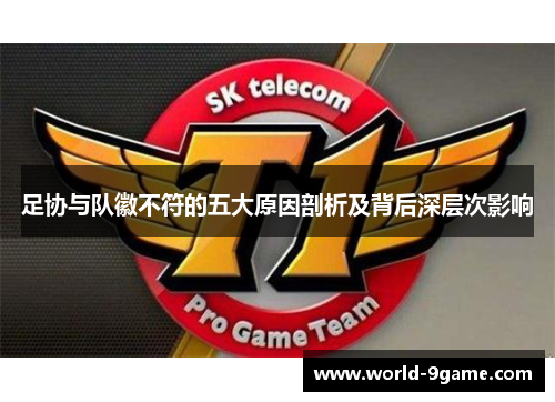 足协与队徽不符的五大原因剖析及背后深层次影响 足协与队徽不符的五大原因剖析及背后深层次影响