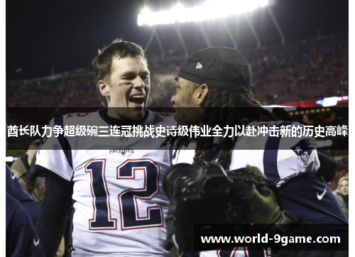 酋长队力争超级碗三连冠挑战史诗级伟业全力以赴冲击新的历史高峰 酋长队力争超级碗三连冠挑战史诗级伟业全力以赴冲击新的历史高峰