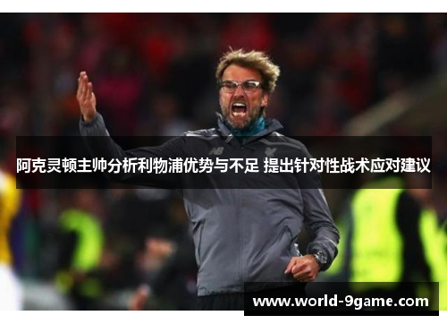 阿克灵顿主帅分析利物浦优势与不足 提出针对性战术应对建议 阿克灵顿主帅分析利物浦优势与不足 提出针对性战术应对建议