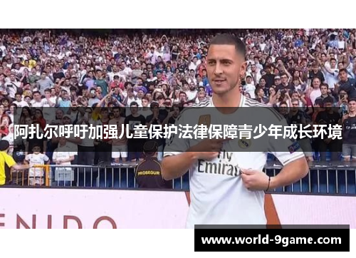 阿扎尔呼吁加强儿童保护法律保障青少年成长环境 阿扎尔呼吁加强儿童保护法律保障青少年成长环境