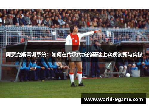 阿贾克斯青训系统：如何在传承传统的基础上实现创新与突破