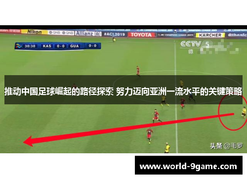 推动中国足球崛起的路径探索 努力迈向亚洲一流水平的关键策略