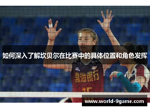 如何深入了解坎贝尔在比赛中的具体位置和角色发挥