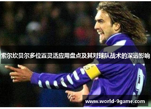 索尔坎贝尔多位置灵活应用盘点及其对球队战术的深远影响