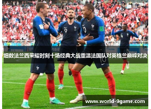 细数法兰西荣耀时刻十场经典大战重温法国队对英格兰巅峰对决